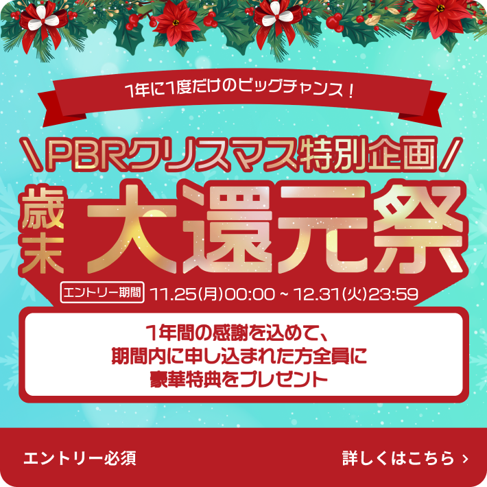 1年に1度だけのビッグチャンス！PBRクリスマス特別企画 歳末大還元祭 エントリー期間11.25(月)00:00～12.31(火)23:59 1年間の感謝を込めて、期間内に申し込まれた方全員に豪華プレゼント